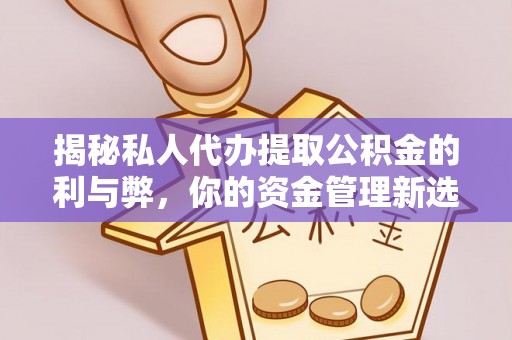 拱墅揭秘私人代办提取公积金的利与弊，你的资金管理新选择