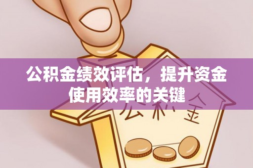拱墅公积金绩效评估，提升资金使用效率的关键