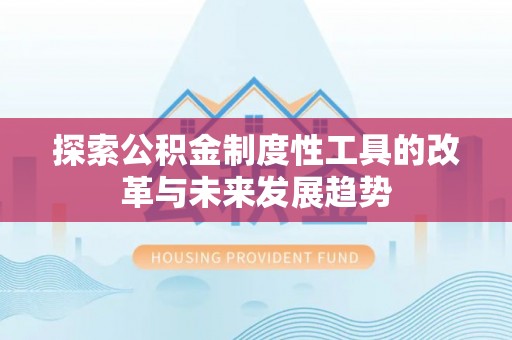 拱墅探索公积金制度性工具的改革与未来发展趋势