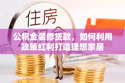 拱墅公积金装修贷款，如何利用政策红利打造理想家居