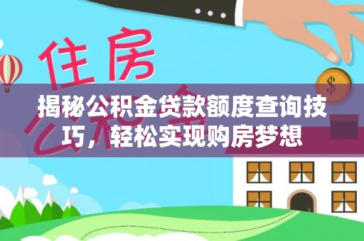 拱墅揭秘公积金贷款额度查询技巧，轻松实现购房梦想
