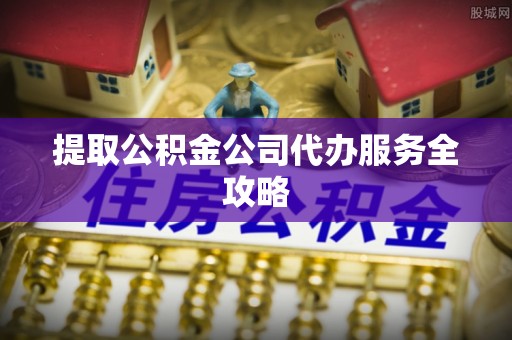 拱墅提取公积金公司代办服务全攻略