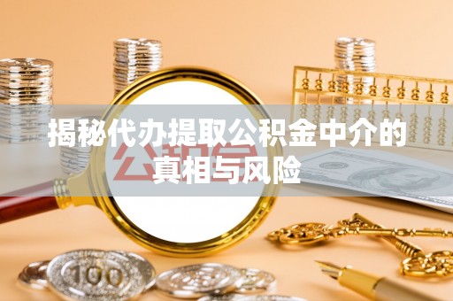 拱墅揭秘代办提取公积金中介的真相与风险