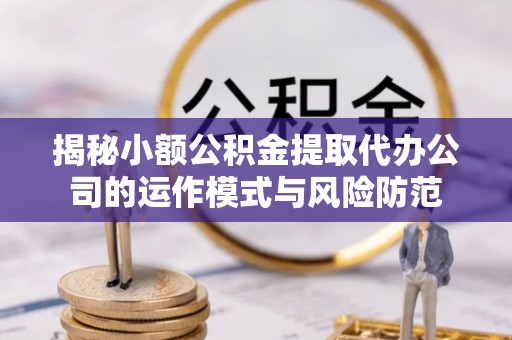 拱墅揭秘小额公积金提取代办公司的运作模式与风险防范