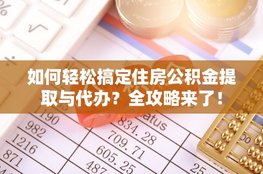 拱墅如何轻松搞定住房公积金提取与代办？全攻略来了！