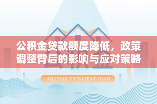 拱墅公积金贷款额度降低，政策调整背后的影响与应对策略