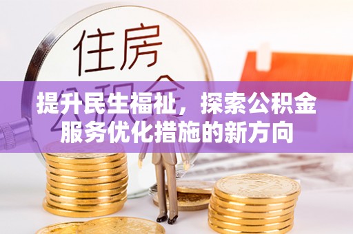 拱墅提升民生福祉，探索公积金服务优化措施的新方向