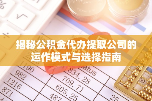 拱墅揭秘公积金代办提取公司的运作模式与选择指南