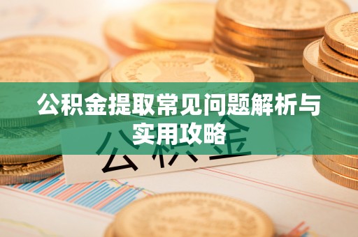拱墅公积金提取常见问题解析与实用攻略