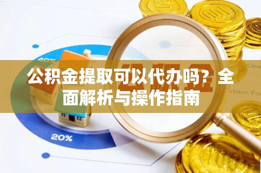 拱墅公积金提取可以代办吗？全面解析与操作指南