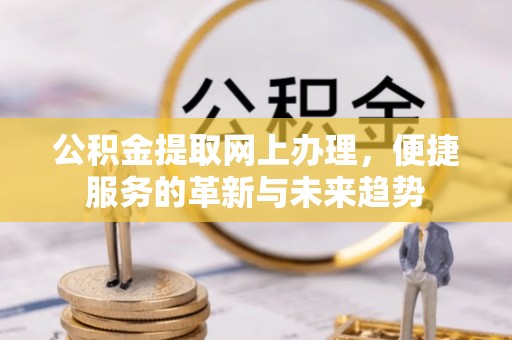 拱墅公积金提取网上办理，便捷服务的革新与未来趋势