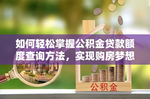 拱墅如何轻松掌握公积金贷款额度查询方法，实现购房梦想？