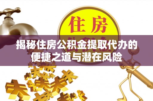 拱墅揭秘住房公积金提取代办的便捷之道与潜在风险