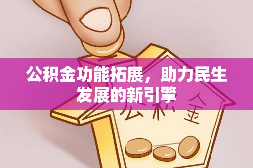 拱墅公积金功能拓展，助力民生发展的新引擎