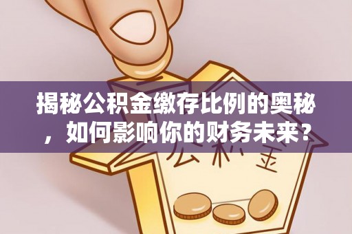 拱墅揭秘公积金缴存比例的奥秘，如何影响你的财务未来？