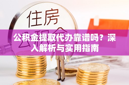 拱墅公积金提取代办靠谱吗？深入解析与实用指南