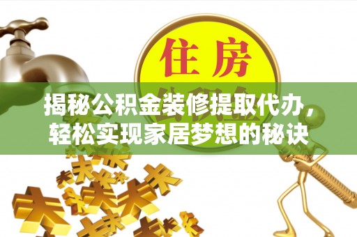 拱墅揭秘公积金装修提取代办，轻松实现家居梦想的秘诀