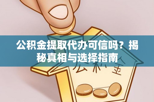 拱墅公积金提取代办可信吗？揭秘真相与选择指南