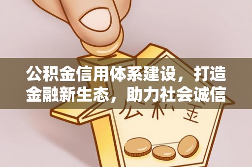 拱墅公积金信用体系建设，打造金融新生态，助力社会诚信发展