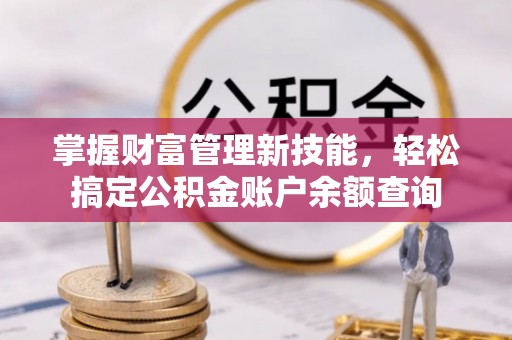 拱墅掌握财富管理新技能，轻松搞定公积金账户余额查询