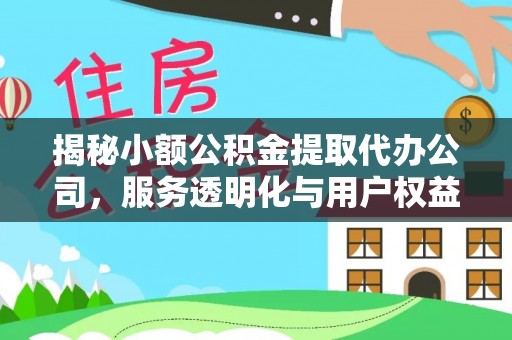 拱墅揭秘小额公积金提取代办公司，服务透明化与用户权益保障