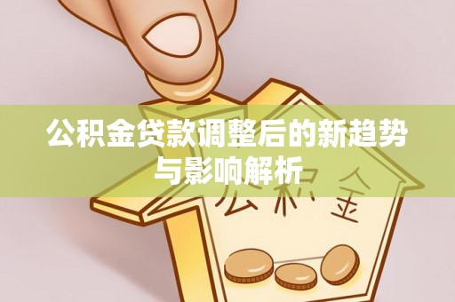 拱墅公积金贷款调整后的新趋势与影响解析