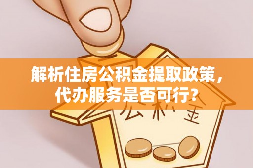 拱墅解析住房公积金提取政策，代办服务是否可行？