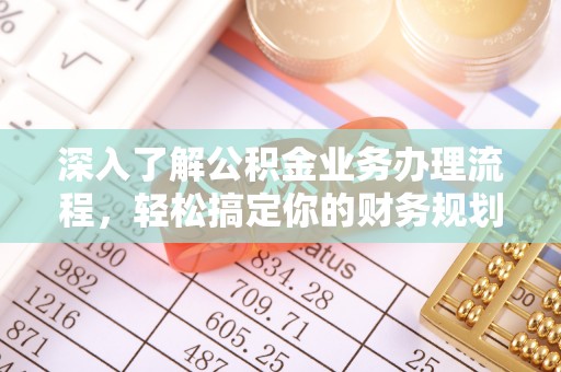 拱墅深入了解公积金业务办理流程，轻松搞定你的财务规划