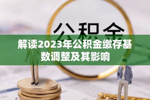 拱墅解读2023年公积金缴存基数调整及其影响