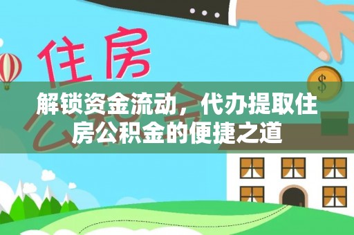 拱墅解锁资金流动，代办提取住房公积金的便捷之道