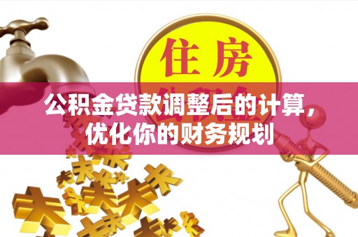 拱墅公积金贷款调整后的计算，优化你的财务规划