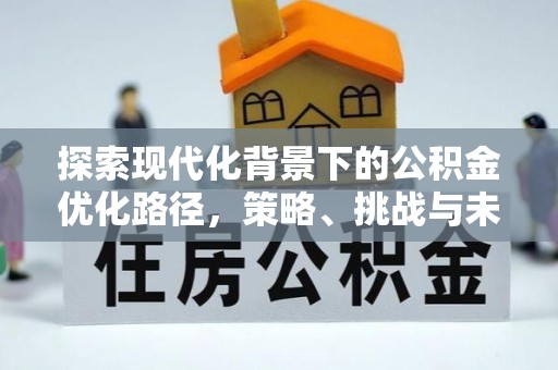 拱墅探索现代化背景下的公积金优化路径，策略、挑战与未来展望