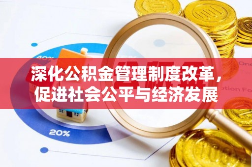 拱墅深化公积金管理制度改革，促进社会公平与经济发展