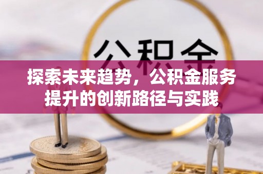 拱墅探索未来趋势，公积金服务提升的创新路径与实践