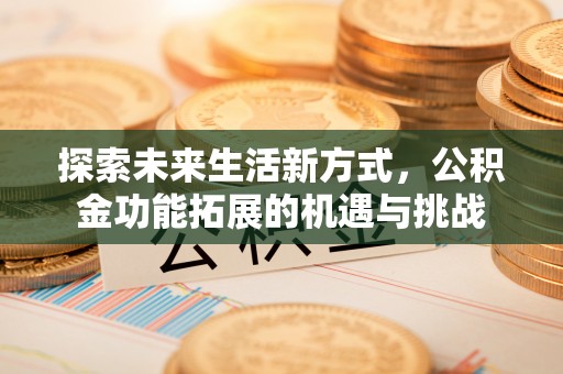 拱墅探索未来生活新方式，公积金功能拓展的机遇与挑战