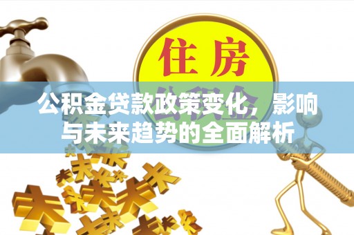 拱墅公积金贷款政策变化，影响与未来趋势的全面解析