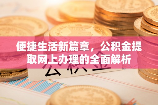 拱墅便捷生活新篇章，公积金提取网上办理的全面解析