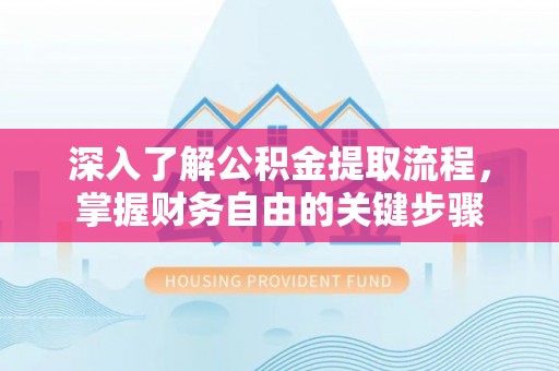 拱墅深入了解公积金提取流程，掌握财务自由的关键步骤