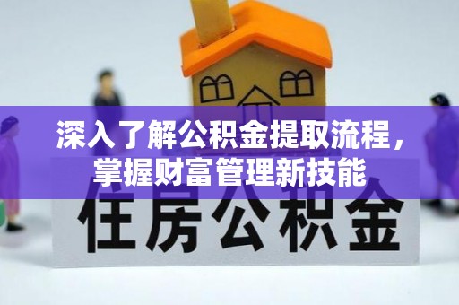 拱墅深入了解公积金提取流程，掌握财富管理新技能