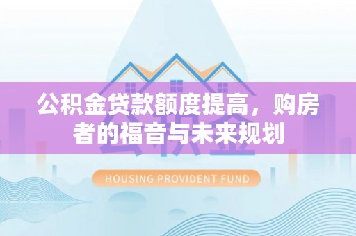 拱墅公积金贷款额度提高，购房者的福音与未来规划
