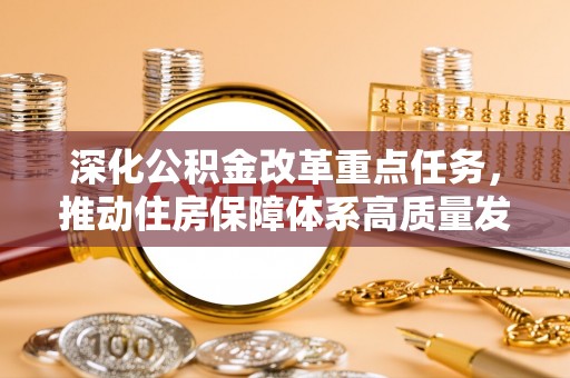 拱墅深化公积金改革重点任务，推动住房保障体系高质量发展