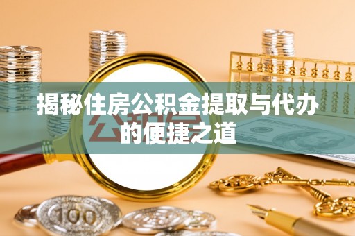 拱墅揭秘住房公积金提取与代办的便捷之道