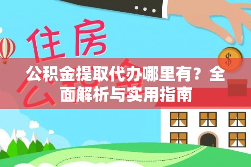 拱墅公积金提取代办哪里有？全面解析与实用指南