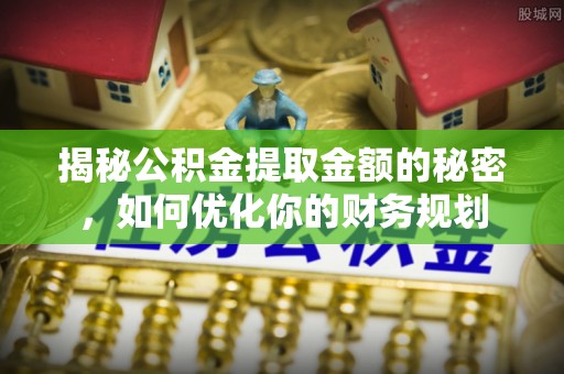 拱墅揭秘公积金提取金额的秘密，如何优化你的财务规划