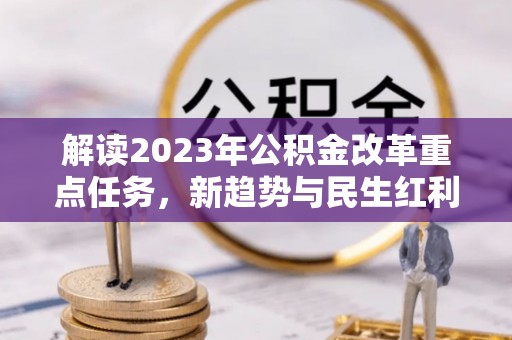 拱墅解读2023年公积金改革重点任务，新趋势与民生红利