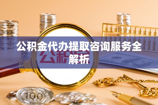 拱墅公积金代办提取咨询服务全解析