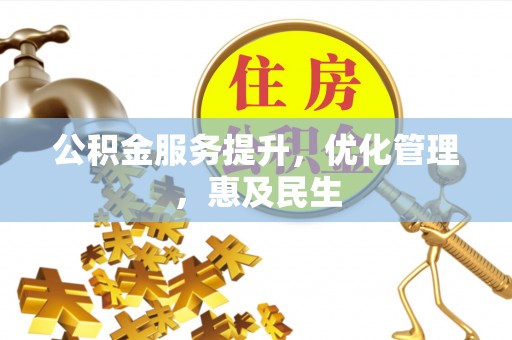 拱墅公积金服务提升，优化管理，惠及民生