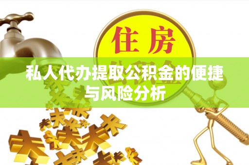 拱墅私人代办提取公积金的便捷与风险分析