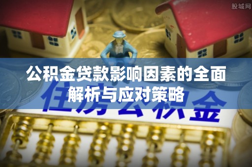 拱墅公积金贷款影响因素的全面解析与应对策略