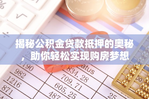 拱墅揭秘公积金贷款抵押的奥秘，助你轻松实现购房梦想